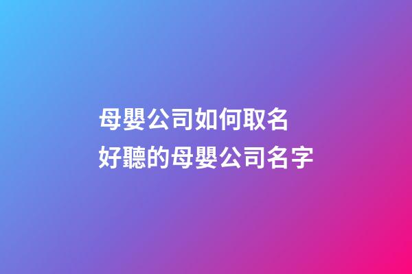 母嬰公司如何取名 好聽的母嬰公司名字-第1張-公司起名-玄機派